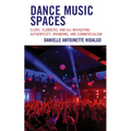 Dance Music Spaces: Clubs, Clubbers, and DJs Navigating Authenticity, Branding, and Commercialism