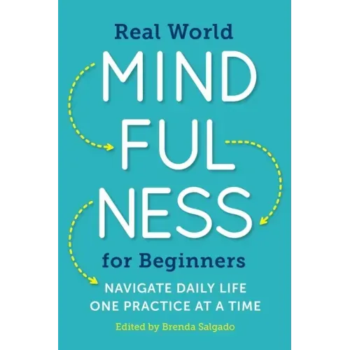 Real World Mindfulness for Beginners: Navigate Daily Life One Practice at a Time