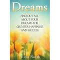 Dreams: Find Out All About Your Dreams For Greater Happiness And Success