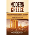 Modern Greece: A Captivating Guide to the History of Greece, Starting from the Greek War of Independence Through the Balkan Wars, Wor