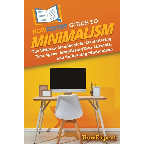 HowExpert Guide to Minimalism: The Ultimate Handbook for Decluttering Your Space, Simplifying Your Lifestyle, and Embracing Minimalism