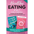 Healthy Eating 2 In 1 Value Collection: Ultimate guides for Sugar Detox and Intuitive Eating to Start a sugar cleanse, stop binge eating and eat clean