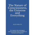 The Nature of Consciousness, the Universe and Everything: An inquiry into emergent consciousness from microbes to humans and beyond.