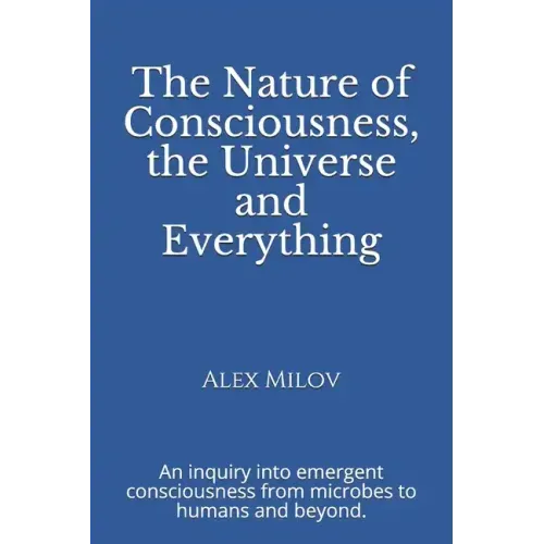 The Nature of Consciousness, the Universe and Everything: An inquiry into emergent consciousness from microbes to humans and beyond.