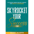 Skyrocket Your Success 2.0!: The Corporate Women's Road Map To Navigate From Employee To Entrepreneur!