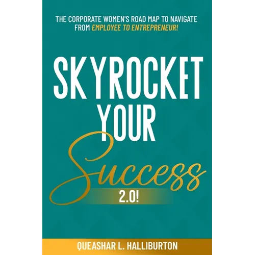 Skyrocket Your Success 2.0!: The Corporate Women's Road Map To Navigate From Employee To Entrepreneur!