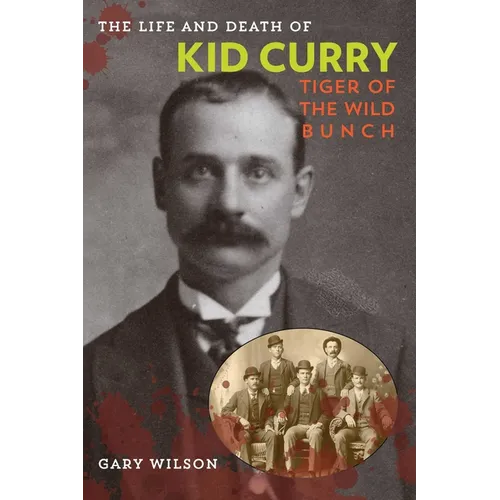The Life and Death of Kid Curry: Tiger of the Wild Bunch