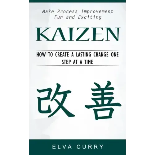 Kaizen: Make Process Improvement Fun and Exciting (How to Create a Lasting Change One Step at a Time)