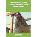Backyard Chicken Farming: A Step By Step Guide to Raising Chickens for Eggs