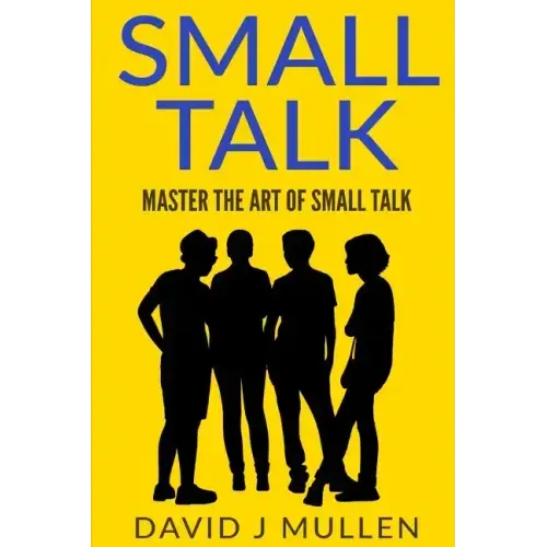 SMALL TALK;How to master the art of small talk.: How To Talk To Anyone
