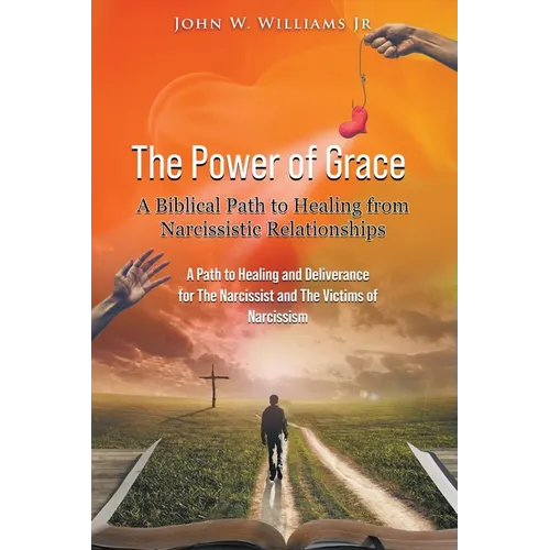 The Power of Grace: A Biblical Path to Healing from Narcissistic Relationships