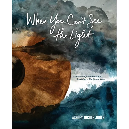 When You Can't See the Light: A Trauma-Informed Guide to Surviving a Significant Loss