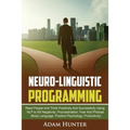 Neurolinguistic Programming: Read People And Think Positively And Successfully Using NLP to Kill Negativity, Procrastination, Fear And Phobias (Body L