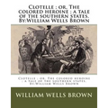 Clotelle; or, The colored heroine; a tale of the southern states. By: William Wells Brown