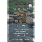 How to Survive the Worst That Can Happen: A Parent's Step by Step Guide to Healing After the Loss of a Child