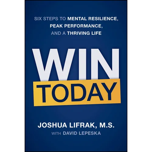 Win Today: Six Steps to Mental Resilience, Peak Performance, and a Thriving Life