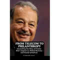 From Telecom to Philanthropy: Unraveling the Story of Carlos Slim's Impact on Global Business and Social Initiatives