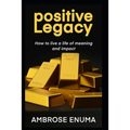 Positive Legacy: How to live a life of meaning and impact