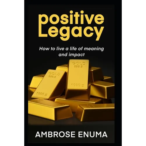Positive Legacy: How to live a life of meaning and impact