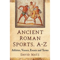 Ancient Roman Sports, A-Z: Athletes, Venues, Events and Terms