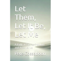 Let Them, Let It Be, Let Me: A Radical Path to Freedom and Acceptance