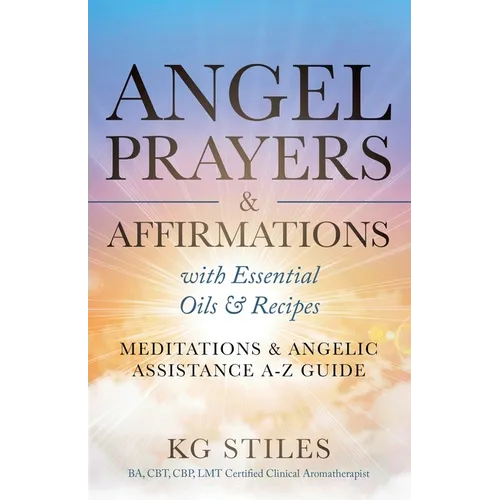 Angel Prayers & Affirmations with Essential Oils & Recipes Meditations & Angelic Assistance A-Z Guide