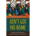 Ain't Got No Home: America's Great Migrations and the Making of an Interracial Left