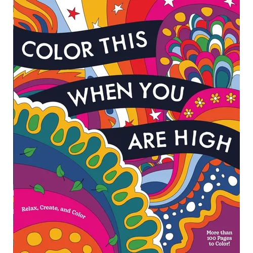 Color This When You Are High: Relax, Create, and Color - More Than 100 Pages to Color!