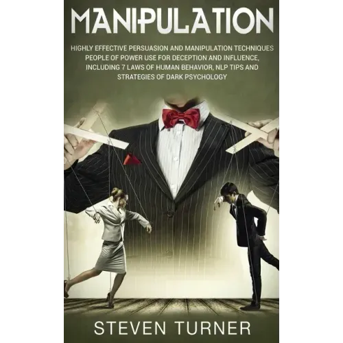 Manipulation: Highly Effective Persuasion and Manipulation Techniques People of Power Use for Deception and Influence, Including 7 L