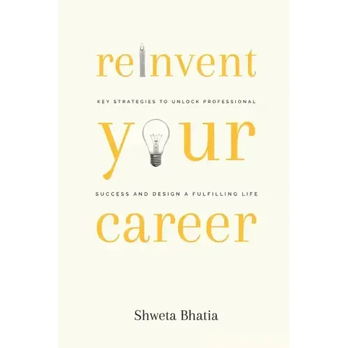 Reinvent Your Career: Key Strategies to Unlock Professional Success and Design a Fulfilling Life