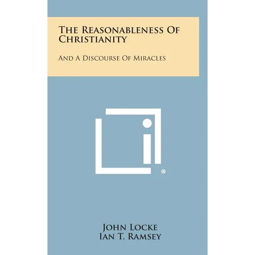 The Reasonableness Of Christianity: And A Discourse Of Miracles