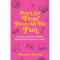 Don't Let Fear Have All The Fun: and other advice for making bold moves even if you're afraid