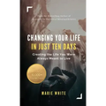 Changing Your Life in Just Ten Days: Creating the Life You Were Always Meant to Live