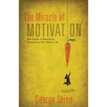 The Miracle of Motivation: The Guide to Becoming Everything You Want to Be
