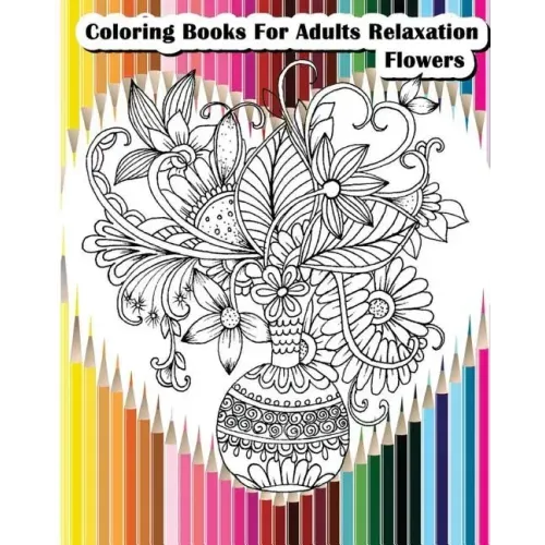 Coloring Books For Adults Relaxation Flowers: Flower Designs for Your Creativity (Relaxation & Meditation)