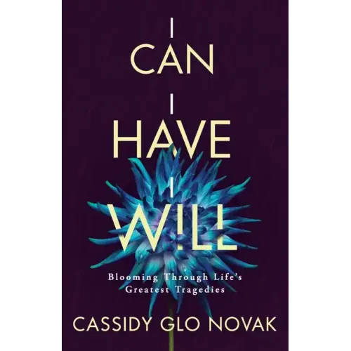 I Can I Have I Will: Blooming Through Life's Greatest Tragedies