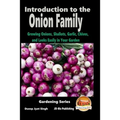 Introduction to the Onion Family - Growing Onions, Shallots, Garlic, Chives, and Leeks Easily in Your Garden