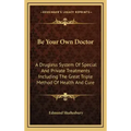 Be Your Own Doctor: A Drugless System of Special and Private Treatments Including the Great Triple Method of Health and Cure