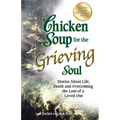 Chicken Soup for the Grieving Soul: Stories about Life, Death and Overcoming the Loss of a Loved One