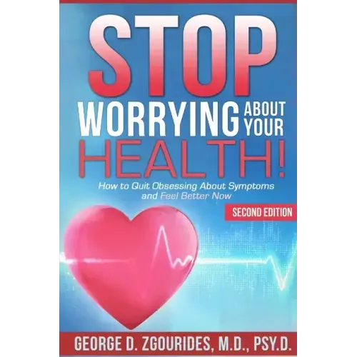 STOP WORRYING ABOUT YOUR HEALTH! How to Quit Obsessing About Symptoms and Feel Better Now - Second Edition