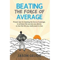 Beating The Force Of Average: Proven tips for beating the force of average, to achieve the success you desire, to live the life you really want to liv