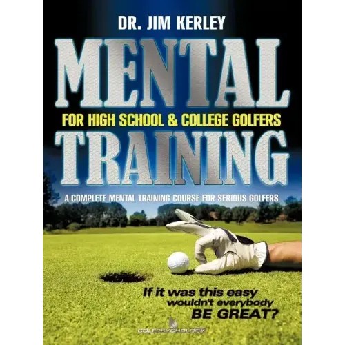 Mental Training for High School, and College Golfers: A Complete Mental Training Course for Serious Golfers