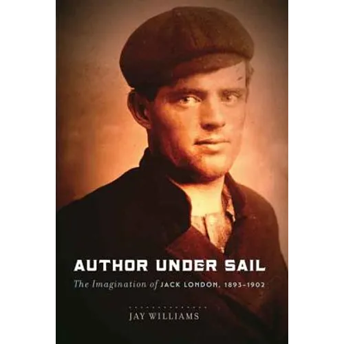 Author Under Sail: The Imagination of Jack London, 1893-1902 Volume 1