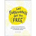 Let Forgiveness Set You Free: A Step-By-Step Workbook for Letting Go of the Pain & Finding Peace