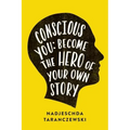 Conscious You: Become The Hero of Your Own Story