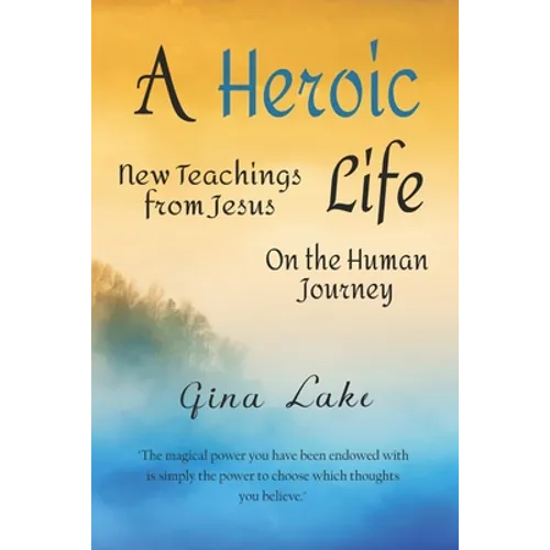 A Heroic Life: New Teachings from Jesus on the Human Journey