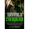 Surviving a Cyberstalker: How to Prevent and Survive Cyberabuse and Stalking