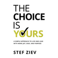 The Choice Is Yours: A Simple Approach to Live and Lead With More Joy, Ease, and Purpose