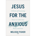 Jesus for the Anxious: 8 Weeks of Practicing Peace to Calm Your Worry and Fear