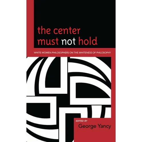Center Must Not Hold: White Women Philosophers on the Whiteness of Philosophy